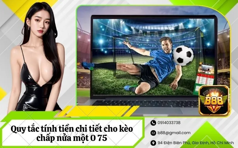 Quy tắc tính tiền chi tiết cho kèo chấp nửa một 0 75